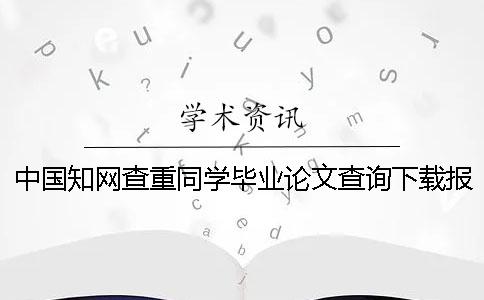 中國(guó)知網(wǎng)查重同學(xué)畢業(yè)論文查詢下載報(bào)告文檔幫你鑒別真品與贗品的