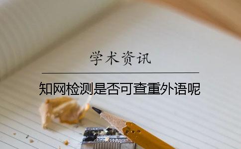 知網(wǎng)檢測是否可查重外語呢？