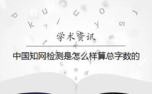 中國(guó)知網(wǎng)檢測(cè)是怎么樣算總字?jǐn)?shù)的？