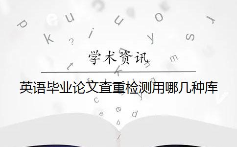 英語畢業(yè)論文查重檢測用哪幾種庫