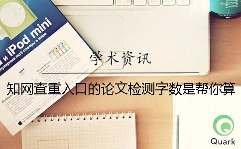 知網(wǎng)查重入口的論文檢測(cè)字?jǐn)?shù)是幫你算法的？