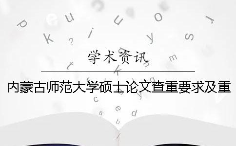 內(nèi)蒙古師范大學(xué)碩士論文查重要求及重復(fù)率 內(nèi)蒙古師范大學(xué)碩士論文格式要求