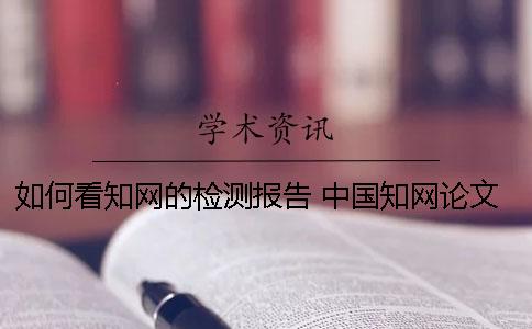 如何看知網(wǎng)的檢測(cè)報(bào)告 中國知網(wǎng)論文檢測(cè)報(bào)告怎么看