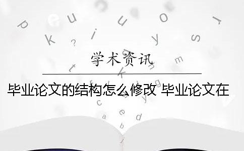 畢業(yè)論文的結(jié)構(gòu)怎么修改？ 畢業(yè)論文在結(jié)構(gòu)上是由哪些部分組成