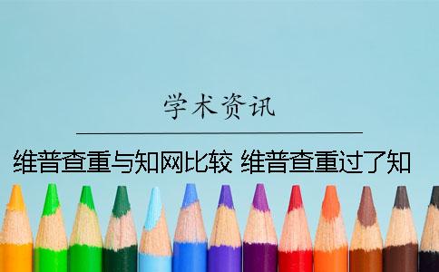 維普查重與知網(wǎng)比較 維普查重過(guò)了知網(wǎng)能過(guò)嗎