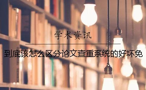 到底該怎么區(qū)分論文查重系統(tǒng)的好壞？免費論文查重軟件一