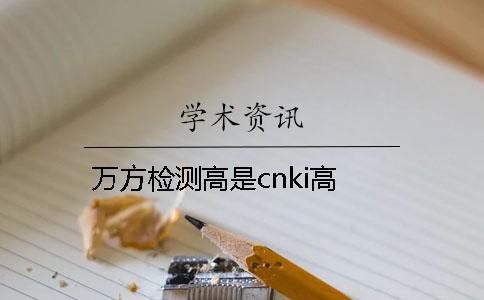 萬(wàn)方檢測(cè)高是cnki高