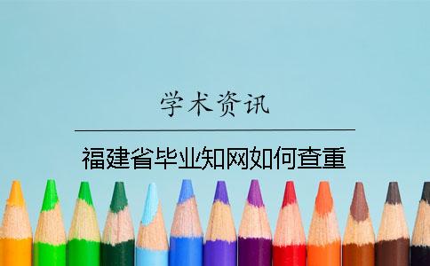 福建省畢業(yè)知網(wǎng)如何查重