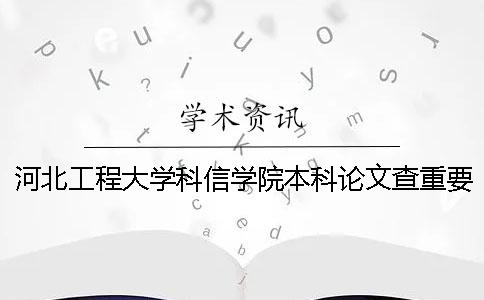 河北工程大學(xué)科信學(xué)院本科論文查重要求及重復(fù)率 河北工程大學(xué)科信學(xué)院是專科還是本科