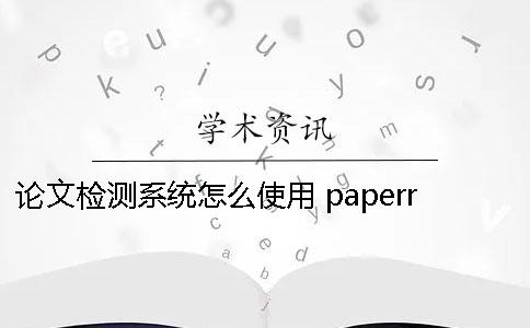 論文檢測系統(tǒng)怎么使用？ paperrater論文檢測系統(tǒng)入口