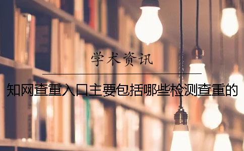 知網(wǎng)查重入口主要包括哪些檢測查重的內(nèi)容范圍？