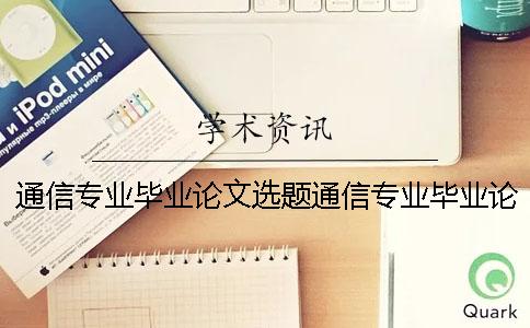 通信專業(yè)畢業(yè)論文選題通信專業(yè)畢業(yè)論文題目