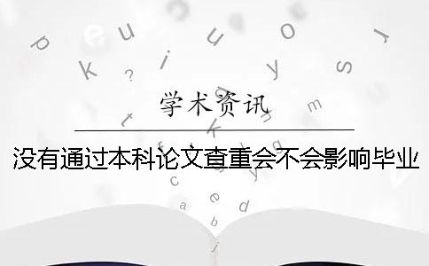 沒(méi)有通過(guò)本科論文查重會(huì)不會(huì)影響畢業(yè)？