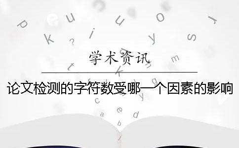 論文檢測的字符數(shù)受哪一個因素的影響？