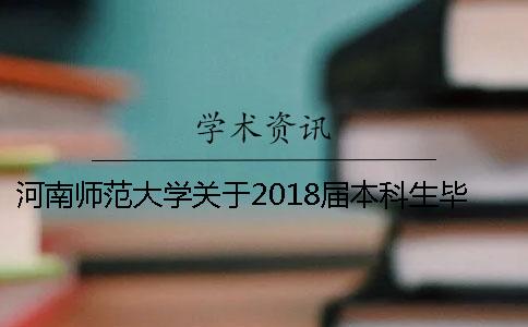 河南師范大學(xué)關(guān)于2018屆本科生畢業(yè)論文（設(shè)計(jì)）工作的通知 河南師范大學(xué)本科生畢業(yè)論文查重