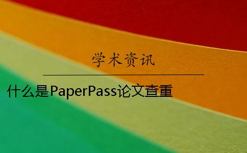 什么是PaperPass論文查重 怎么把paperpass查重論文保存下來