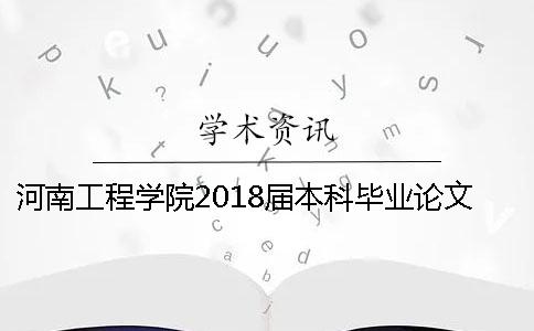 河南工程學院2018屆本科畢業(yè)論文查重通知 河南工程學院本科畢業(yè)論文多少字