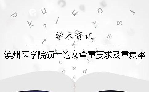 濱州醫(yī)學(xué)院碩士論文查重要求及重復(fù)率