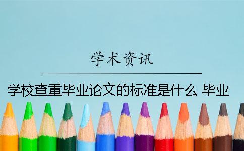 學(xué)校查重畢業(yè)論文的標(biāo)準(zhǔn)是什么？ 畢業(yè)論文查重標(biāo)準(zhǔn)是多少