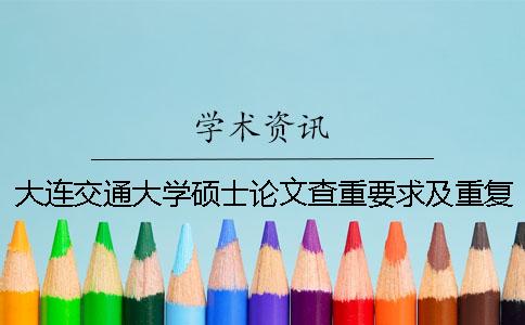 大連交通大學(xué)碩士論文查重要求及重復(fù)率一