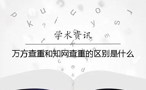 萬(wàn)方查重和知網(wǎng)查重的區(qū)別是什么？