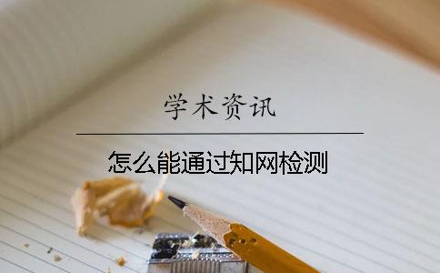 怎么能通過知網(wǎng)檢測