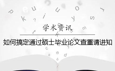 如何搞定通過碩士畢業(yè)論文查重請進(jìn)知網(wǎng)論文查重