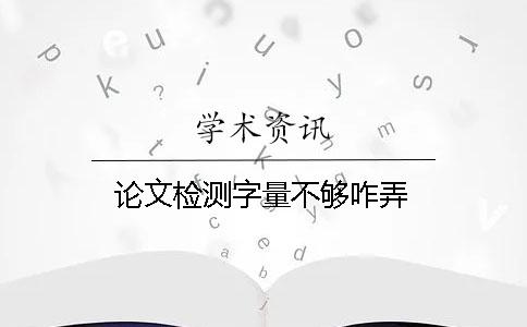 論文檢測字量不夠咋弄