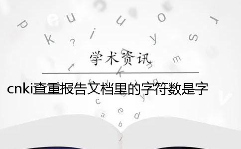 cnki查重報(bào)告文檔里的字符數(shù)是字符數(shù)還是字符數(shù)