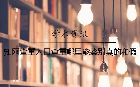 知網(wǎng)查重入口查重哪里能鑒別真的和假冒的？