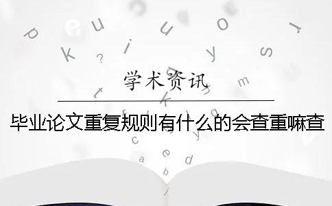 畢業(yè)論文重復(fù)規(guī)則有什么的會查重嘛查重規(guī)則有哪些