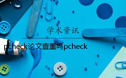 pcheck論文查重嗎pcheck論文查重率