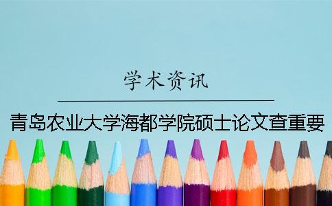 青島農(nóng)業(yè)大學(xué)海都學(xué)院碩士論文查重要求及重復(fù)率 青島農(nóng)業(yè)大學(xué)海都學(xué)院查成績(jī)