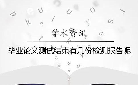 畢業(yè)論文測試結束有幾份檢測報告呢