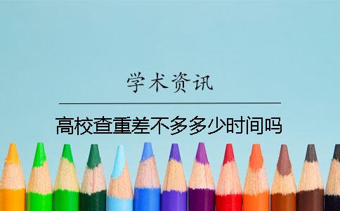 高校查重差不多多少時(shí)間嗎