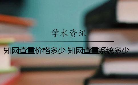 知網(wǎng)查重價(jià)格多少？ 知網(wǎng)查重系統(tǒng)多少錢