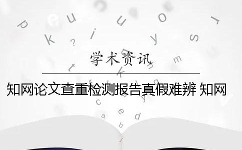 知網(wǎng)論文查重檢測報(bào)告真假難辨 知網(wǎng)論文查重后檢測報(bào)告