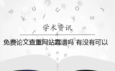 免費(fèi)論文查重網(wǎng)站靠譜嗎 有沒有可以免費(fèi)論文查重的