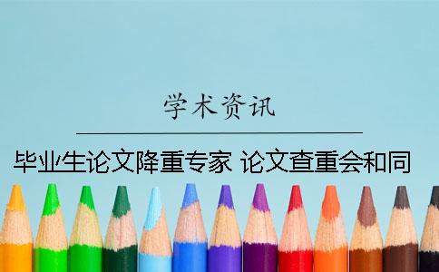 畢業(yè)生論文降重專家 論文查重會和同屆畢業(yè)生