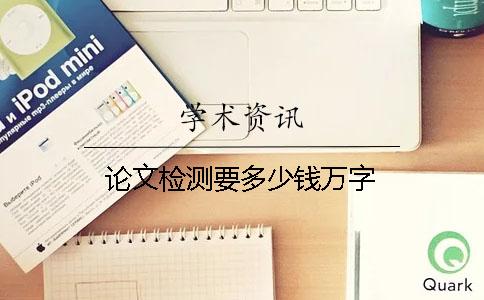 論文檢測(cè)要多少錢萬字