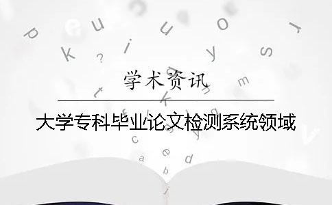 大學(xué)專科畢業(yè)論文檢測系統(tǒng)領(lǐng)域