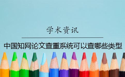 中國(guó)知網(wǎng)論文查重系統(tǒng)可以查哪些類(lèi)型的論文？