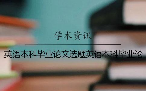 英語(yǔ)本科畢業(yè)論文選題英語(yǔ)本科畢業(yè)論文題目