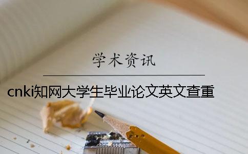 cnki知網(wǎng)大學生畢業(yè)論文英文查重