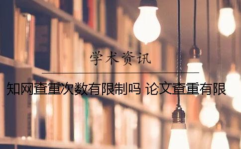 知網(wǎng)查重次數(shù)有限制嗎？ 論文查重有限制次數(shù)嗎