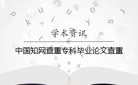 中國知網(wǎng)查重?？飘厴I(yè)論文查重