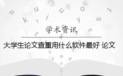 大學(xué)生論文查重用什么軟件最好？ 論文查重用什么網(wǎng)站比較好