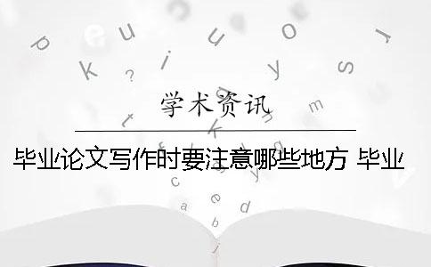 畢業(yè)論文寫(xiě)作時(shí)要注意哪些地方？ 畢業(yè)論文寫(xiě)作中要注意哪些方面的問(wèn)題