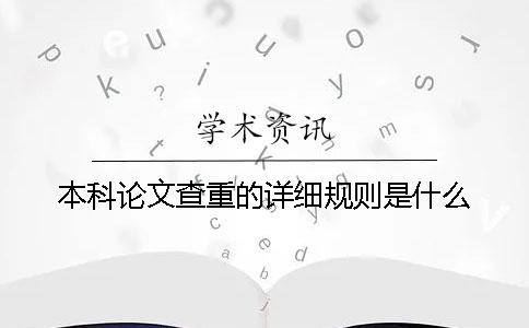 本科論文查重的詳細(xì)規(guī)則是什么？