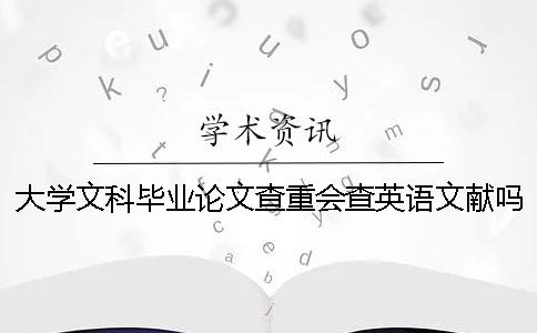 大學文科畢業(yè)論文查重會查英語文獻嗎？